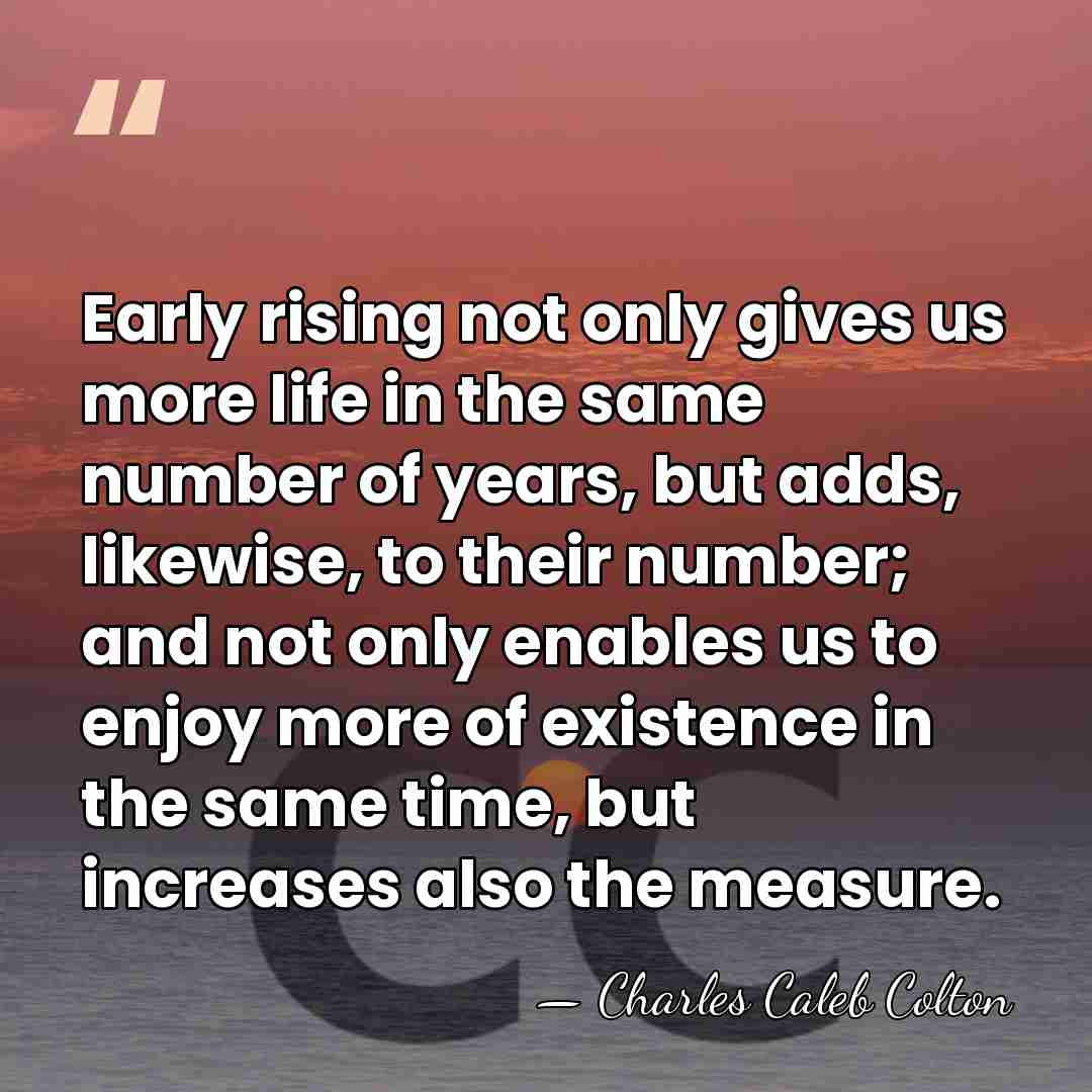 Early rising not only gives us more life in the same number&hellip; - Charles Caleb Colton