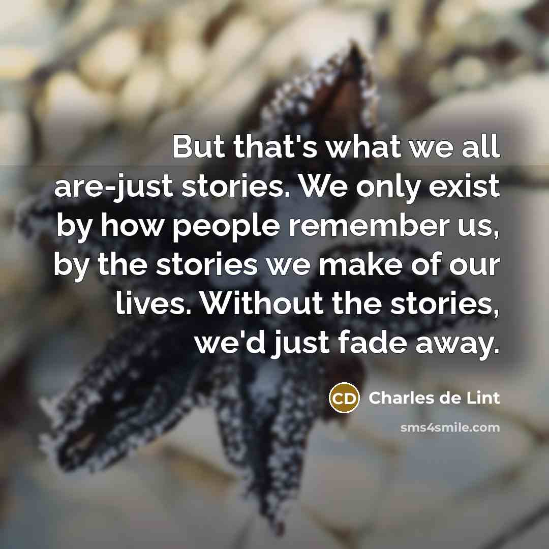 “But that's what we all are-just stories. We only exist…” quote by Charles de Lint