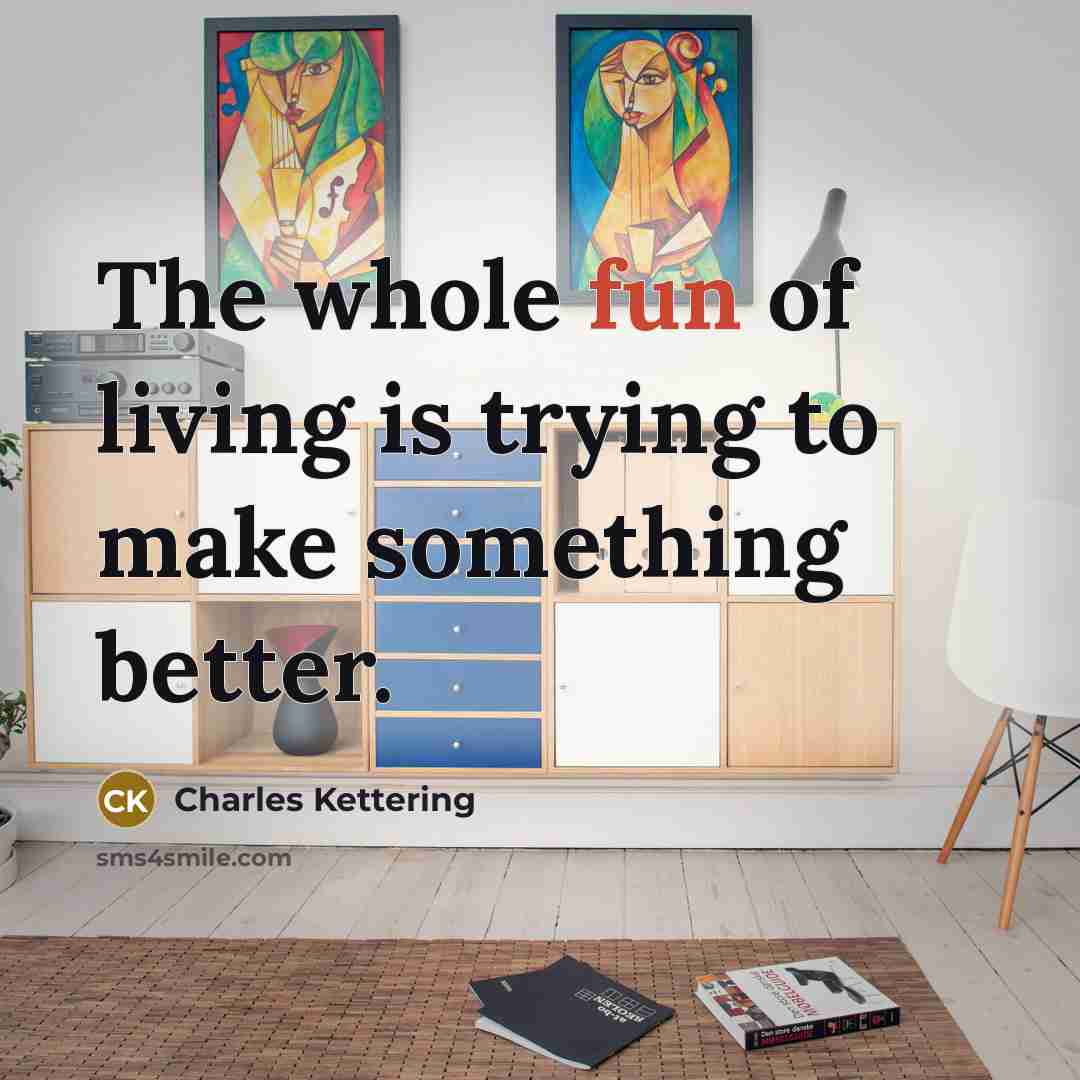 “The whole fun of living is trying to make something…” quote by Charles Kettering