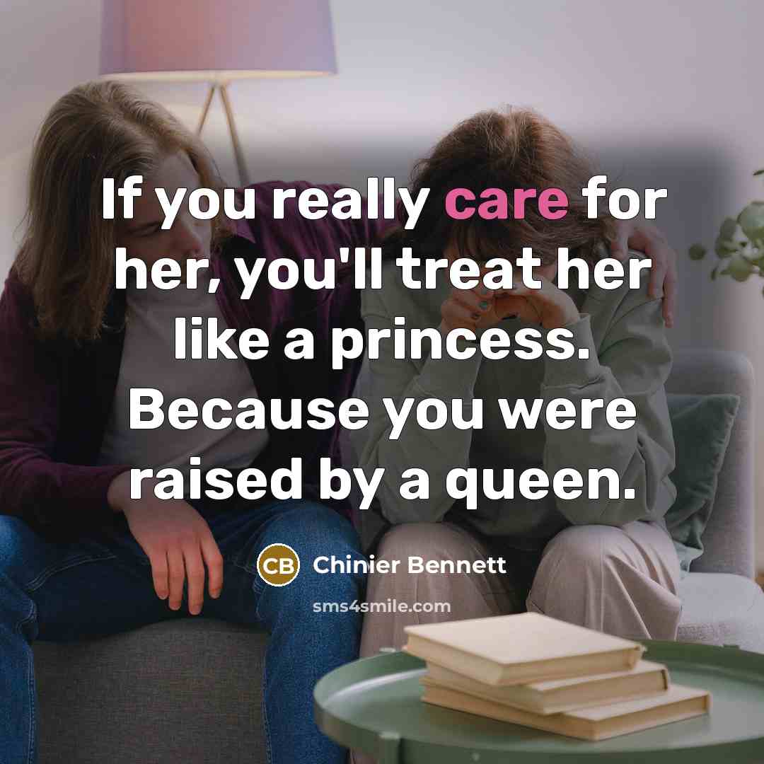 “If you really care for her, you'll treat her like a princess. Because you were raised by a queen.” quote by Chinier Bennett