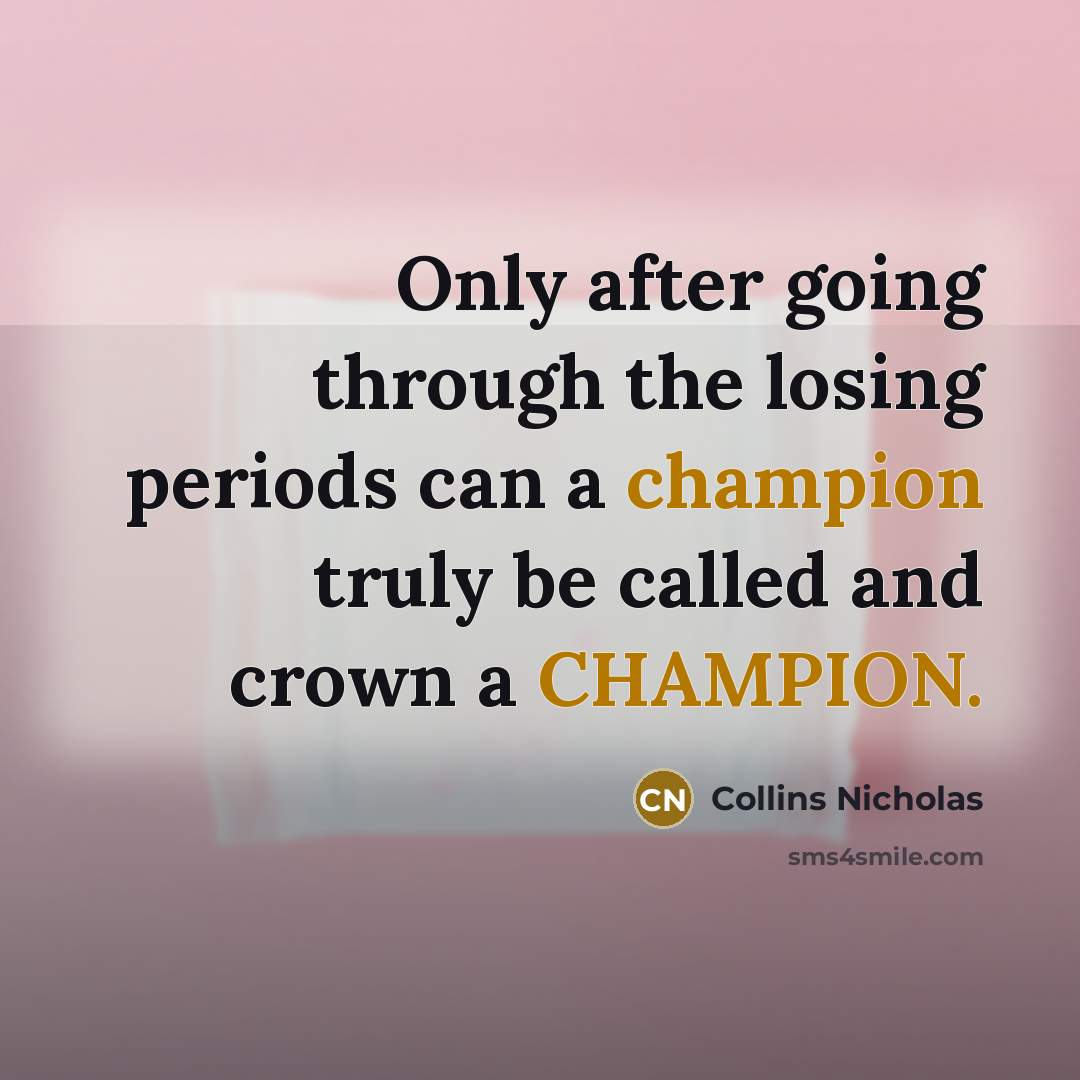 “Only after going through the losing periods can a champion truly be called and crown a CHAMPION.” quote by Collins Nicholas