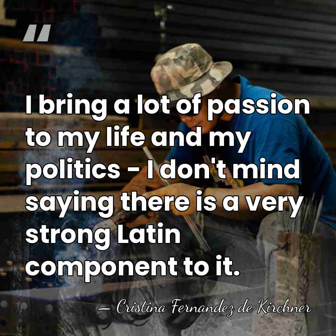 I bring a lot of passion to my life and my politics&hellip; - Cristina Fernandez de Kirchner