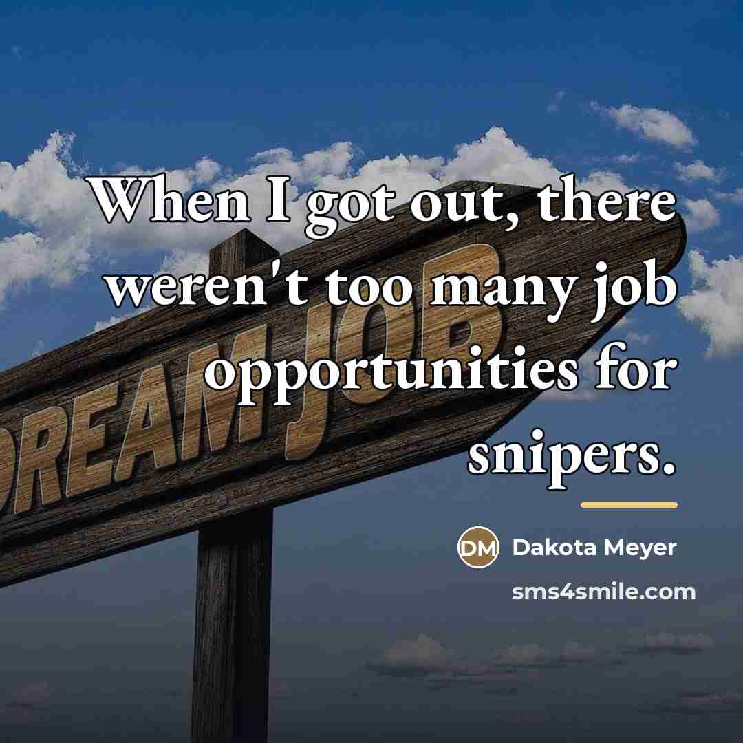 “When I got out, there weren't too many job opportunities…” quote by Dakota Meyer