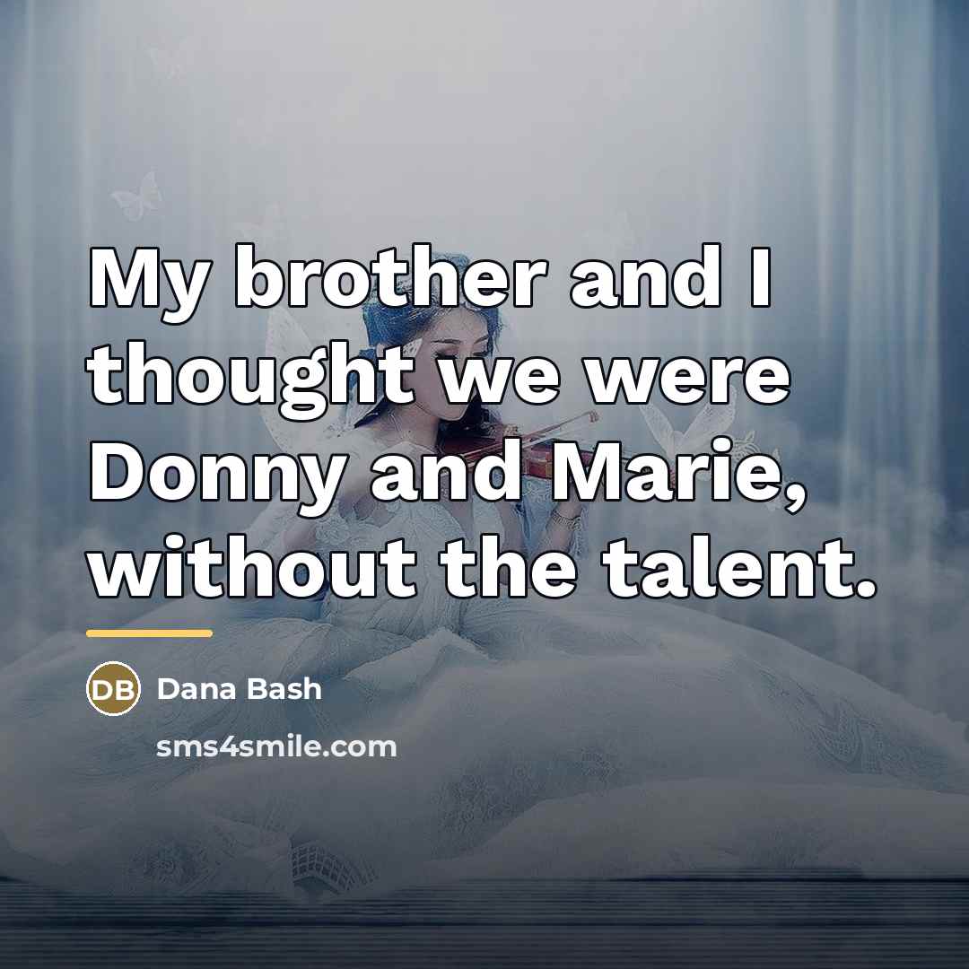 “My brother and I thought we were Donny and Marie,…” quote by Dana Bash