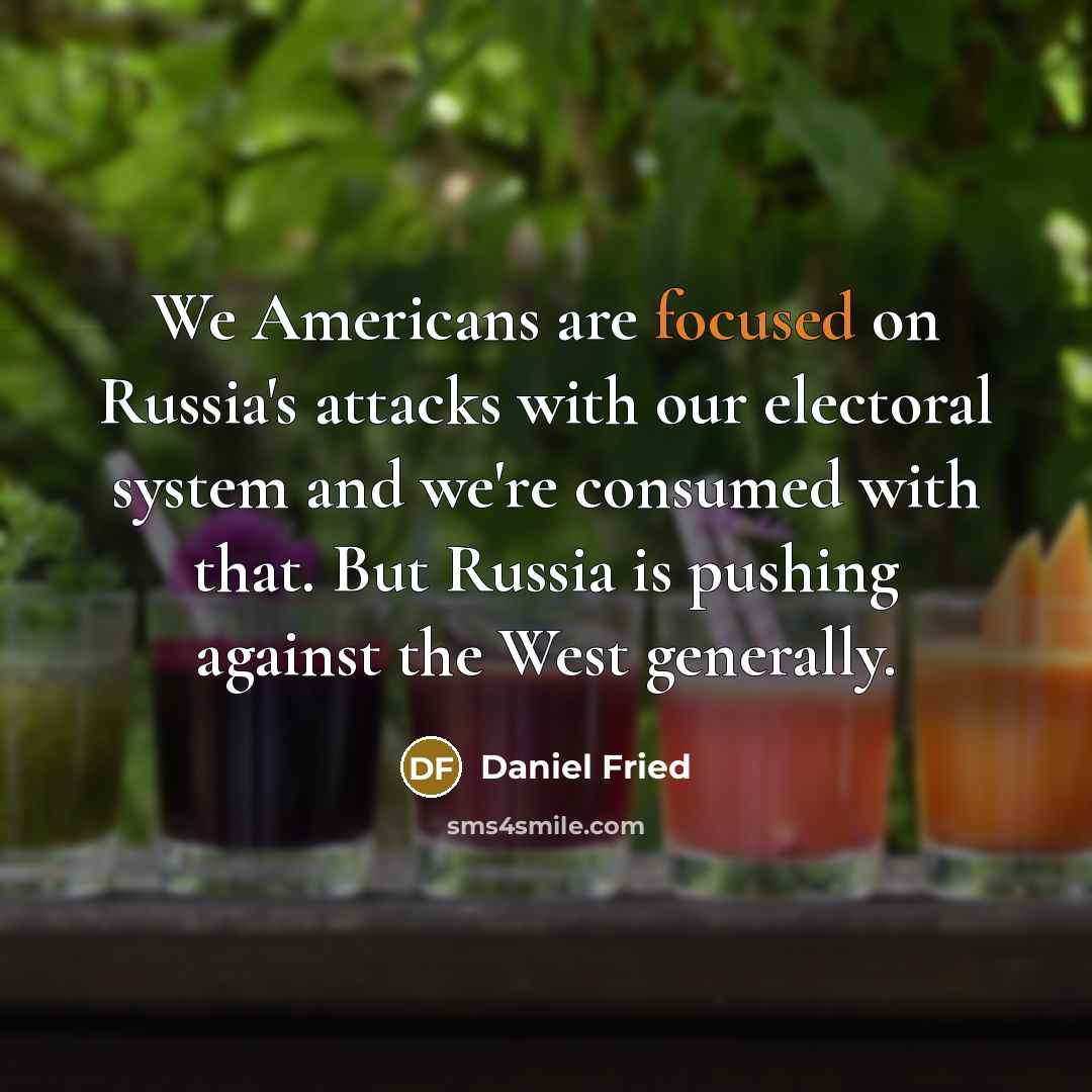 “We Americans are focused on Russia`s attacks with our electoral…” quote by Daniel Fried