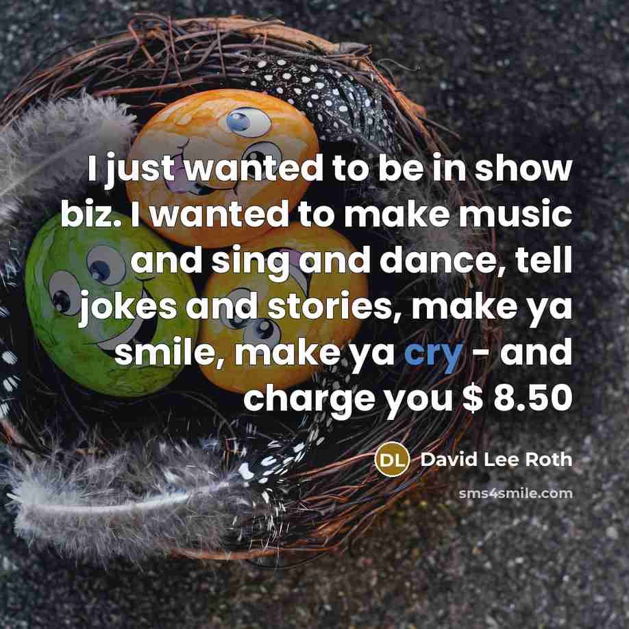 “I just wanted to be in show biz. I wanted…” quote by David Lee Roth