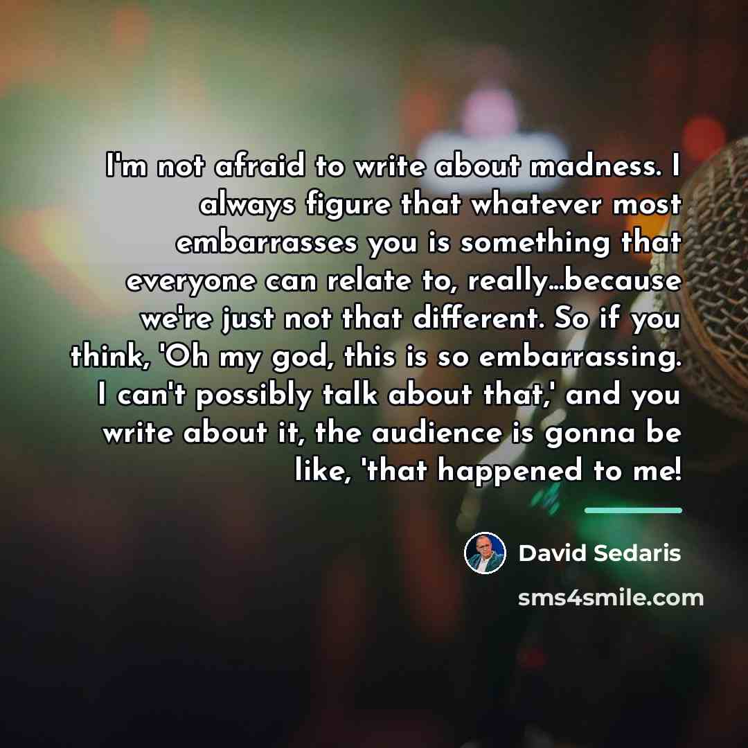 “I'm not afraid to write about madness. I always figure…” quote by David Sedaris