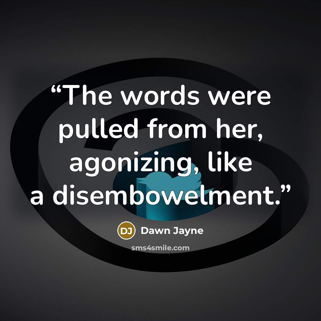 “The words were pulled from her, agonizing, like a disembowelment.” quote by Dawn Jayne