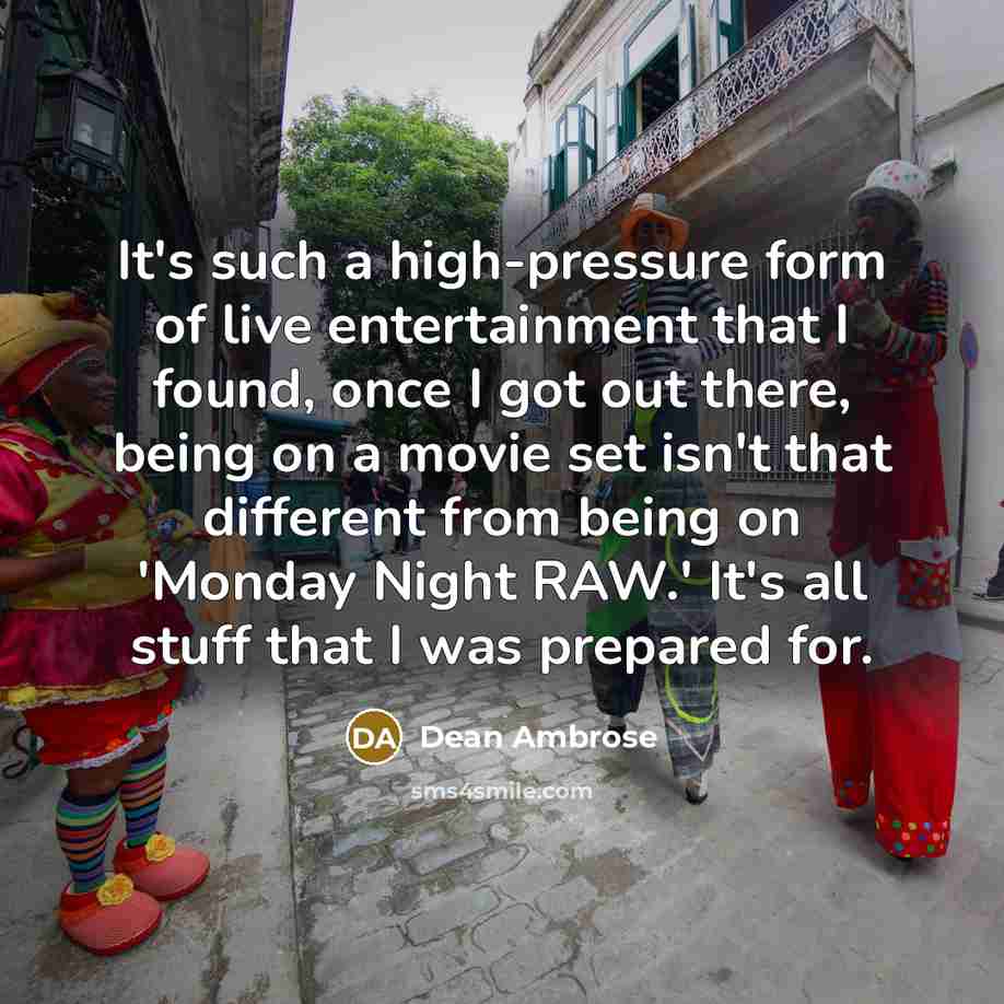 “It's such a high-pressure form of live entertainment that I…” quote by Dean Ambrose
