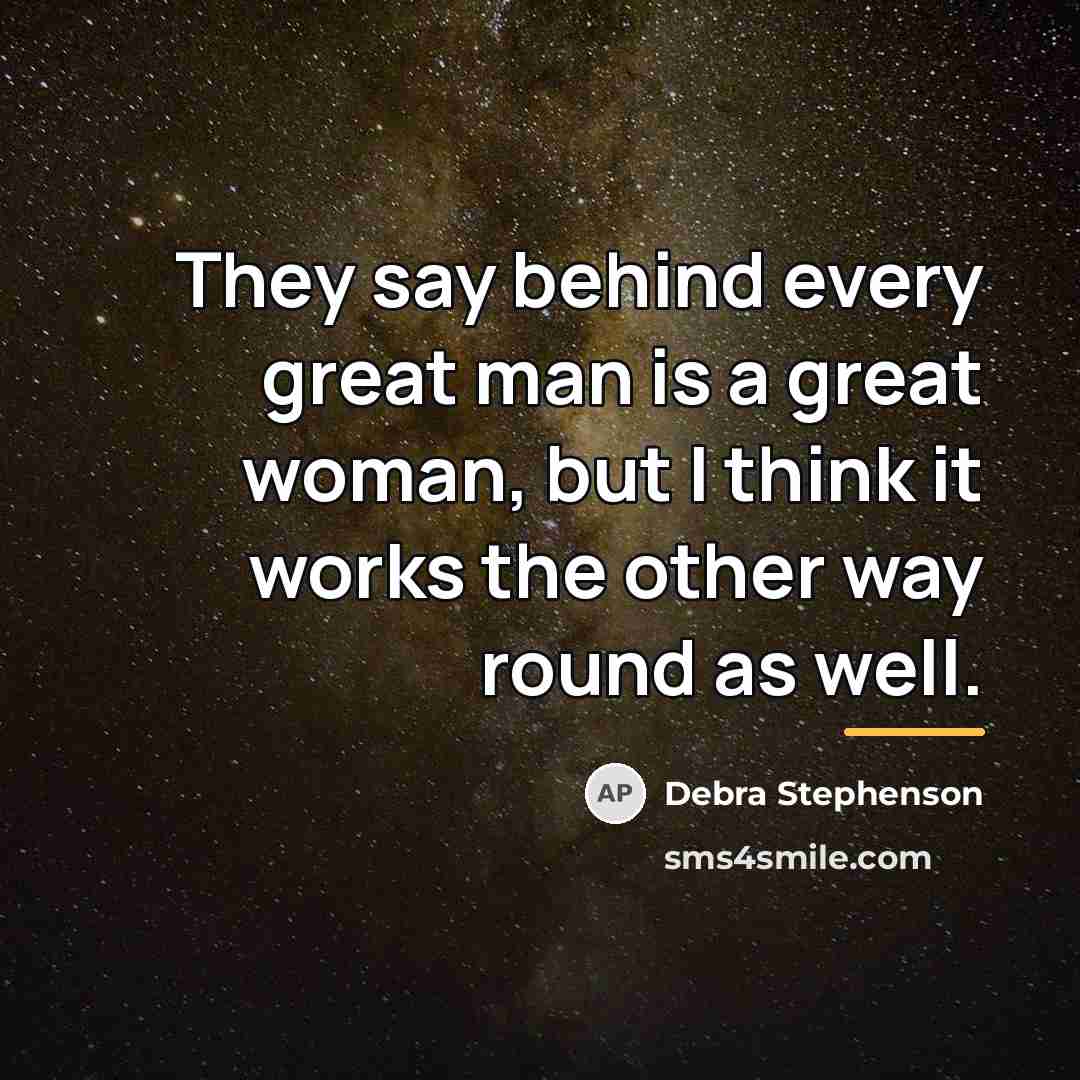 “They say behind every great man is a great woman,…” quote by Debra Stephenson