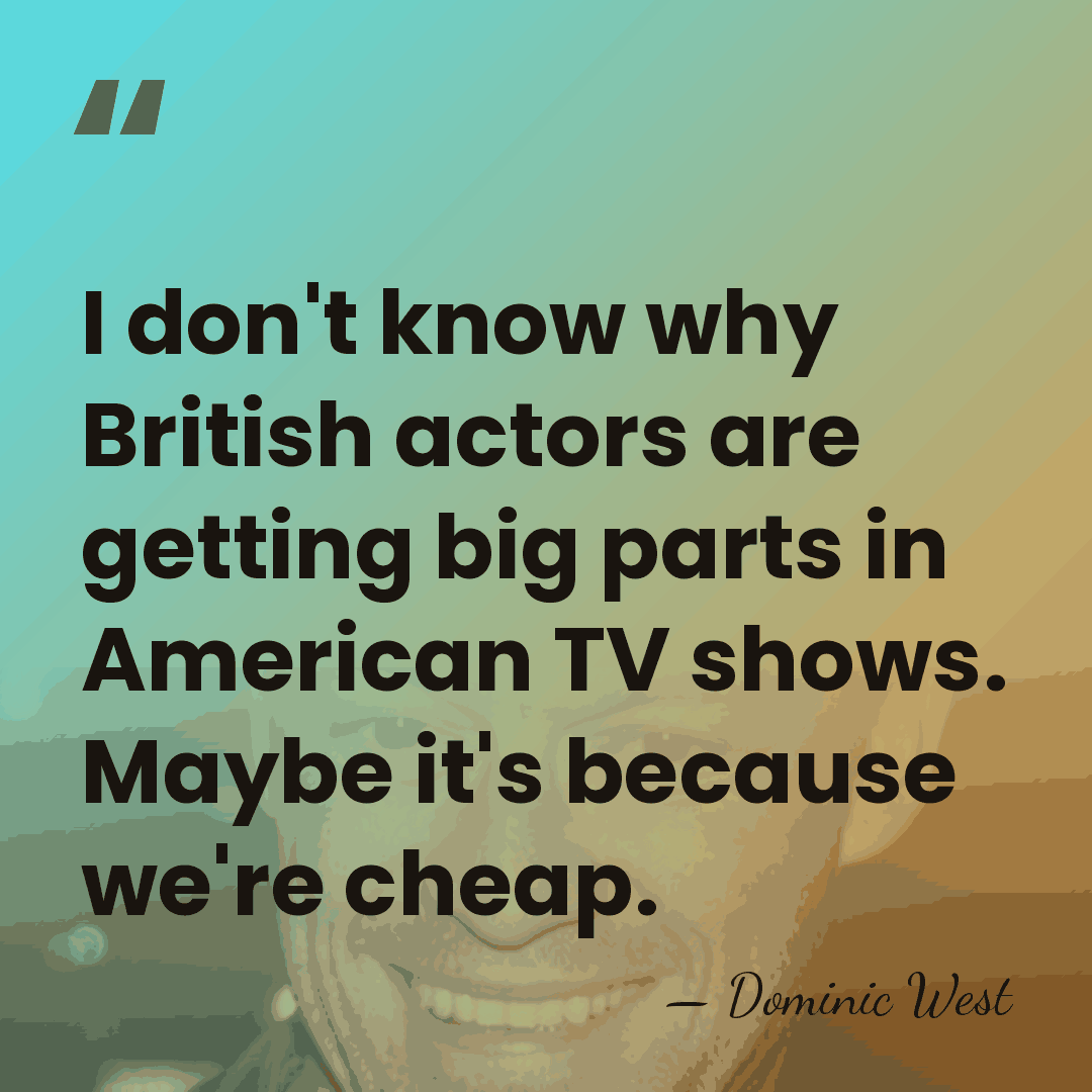 I don't know why British actors are getting big parts in American&hellip; - Dominic West
