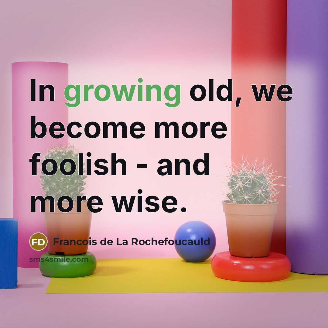 “In growing old, we become more foolish - and more…” quote by Francois de La Rochefoucauld
