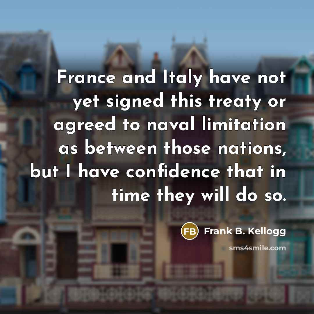 “France and Italy have not yet signed this treaty or…” quote by Frank B. Kellogg