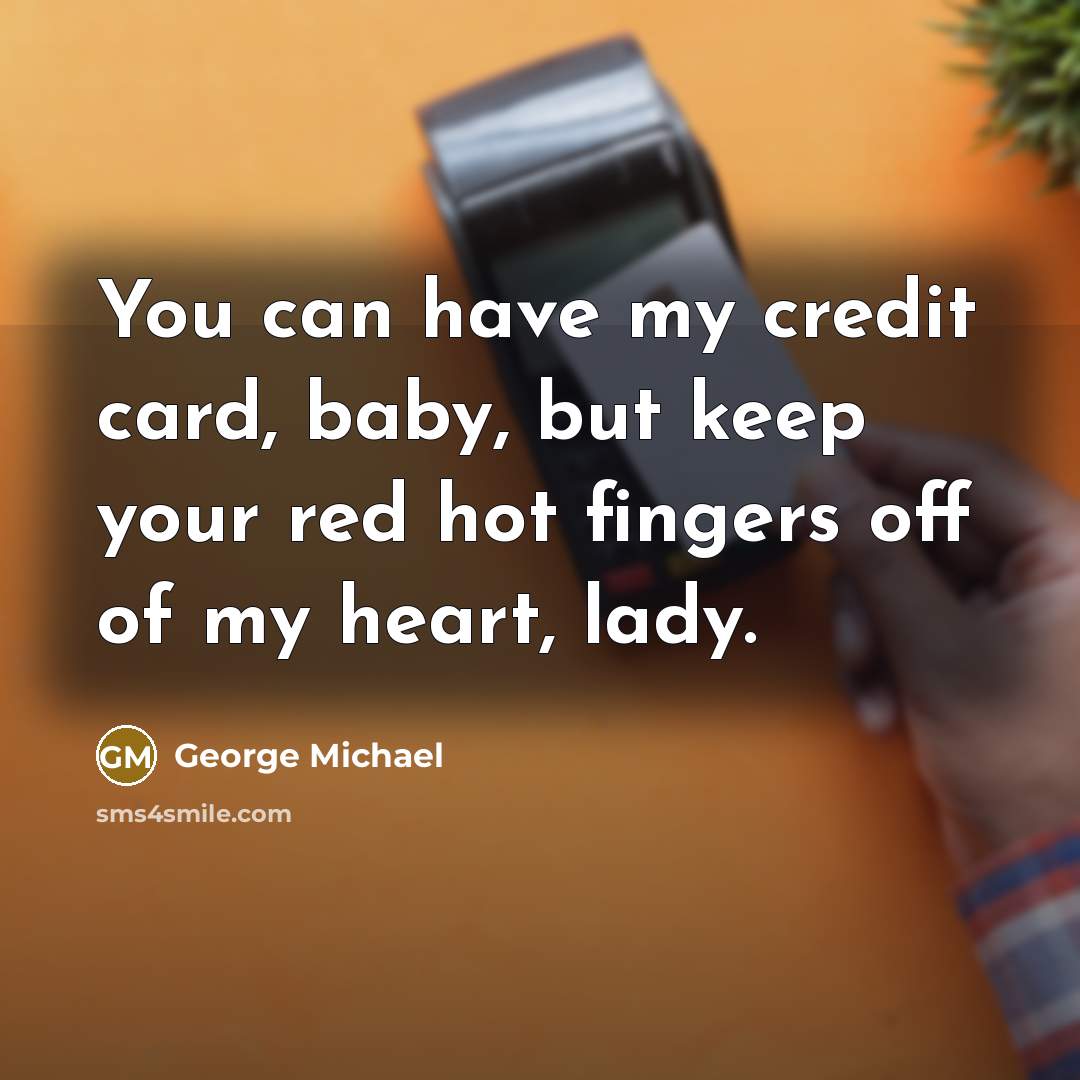 “You can have my credit card, baby, but keep your…” quote by George Michael