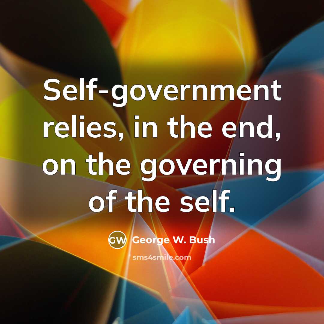 “Self-government relies, in the end, on the governing of the…” quote by George W. Bush