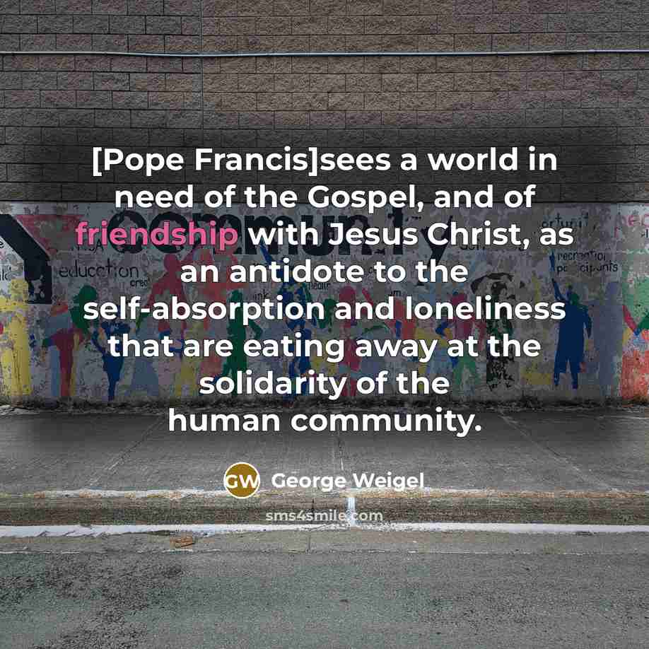 “[Pope Francis]sees a world in need of the Gospel, and…” quote by George Weigel