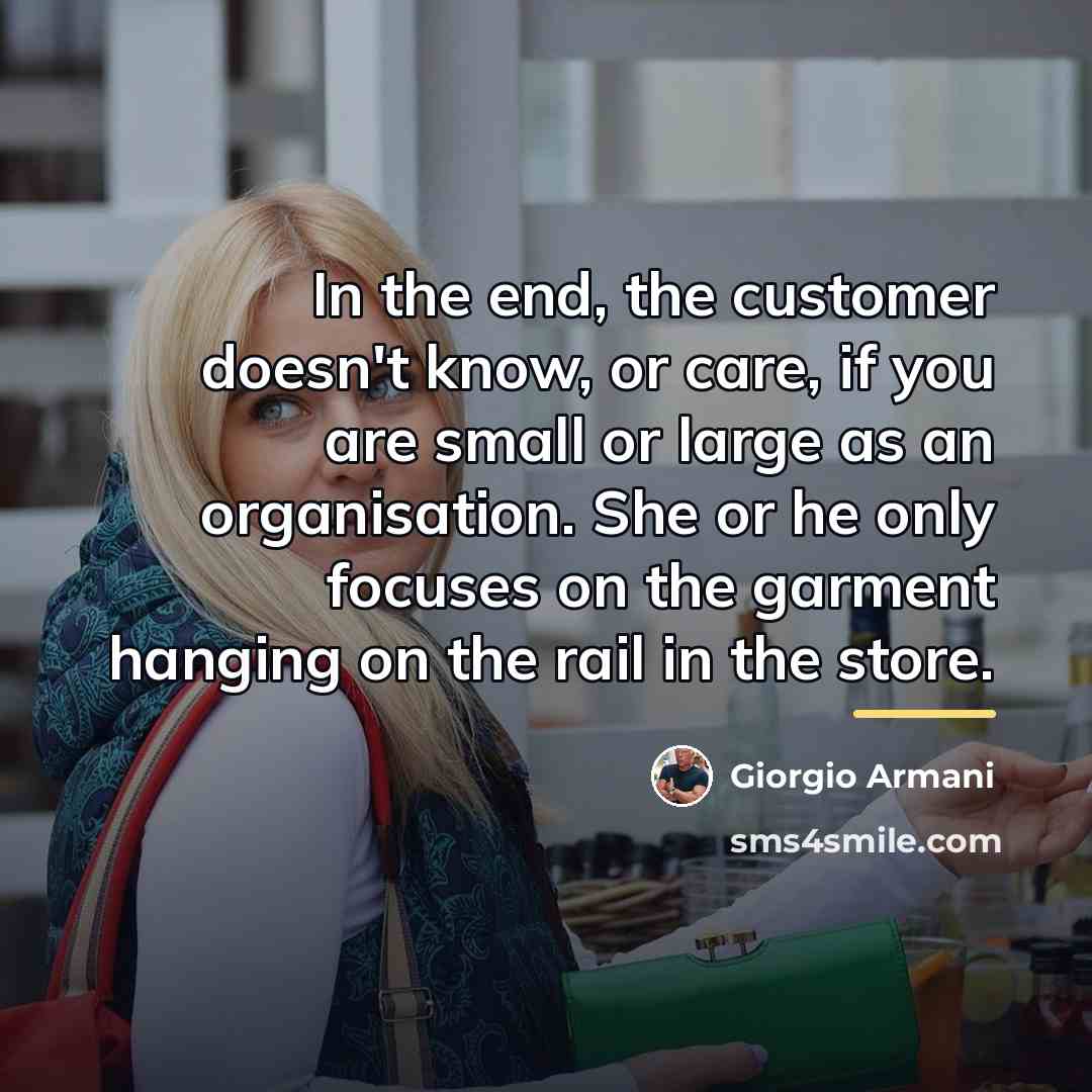 “In the end, the customer doesn't know, or care, if…” quote by Giorgio Armani