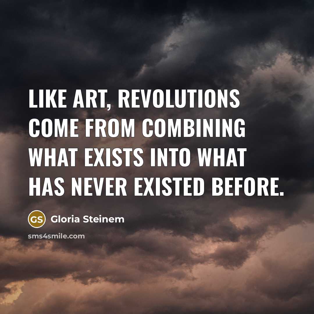 “Like art, revolutions come from combining what exists into what…” quote by Gloria Steinem