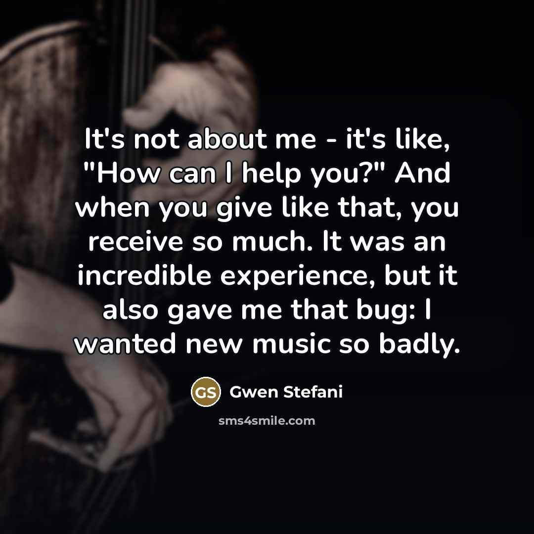 “It's not about me - it's like, "How can I…” quote by Gwen Stefani