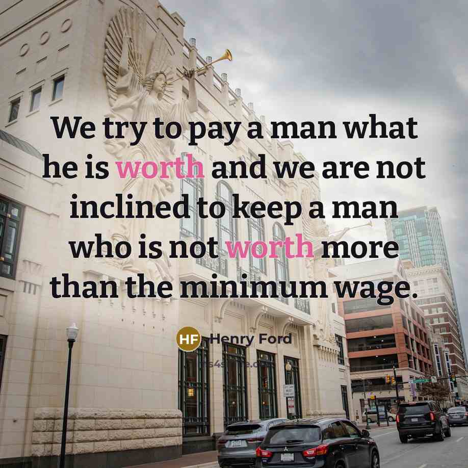 “We try to pay a man what he is worth…” quote by Henry Ford
