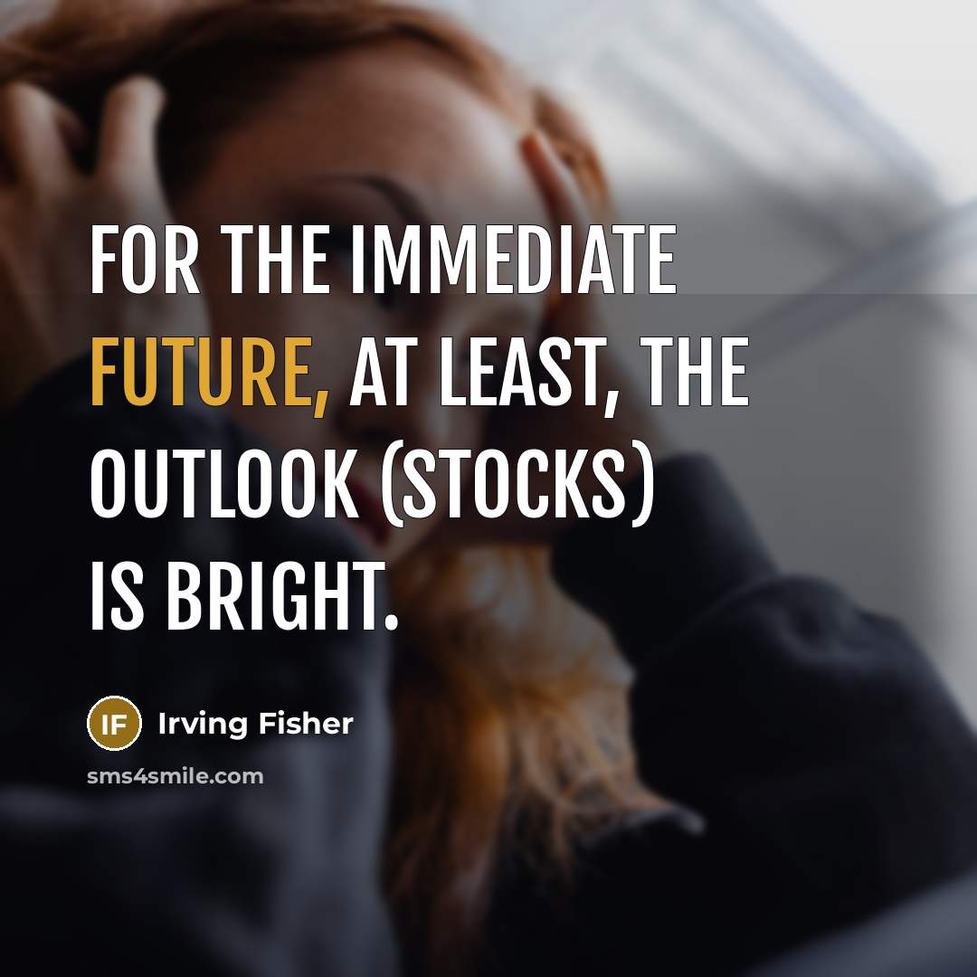 “For the immediate future, at least, the outlook (stocks) is…” quote by Irving Fisher