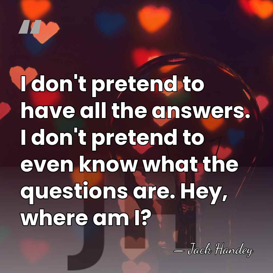 I don't pretend to have all the answers. I don't pretend to&hellip; - Jack Handey