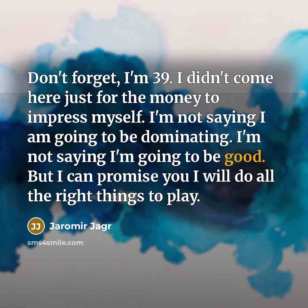“Don't forget, I'm 39. I didn't come here just for…” quote by Jaromir Jagr