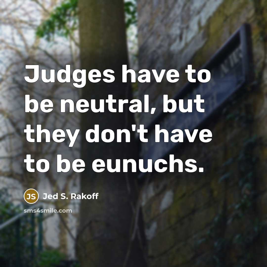 “Judges have to be neutral, but they don't have to…” quote by Jed S. Rakoff