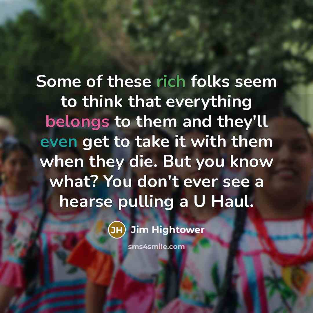 “Some of these rich folks seem to think that everything…” quote by Jim Hightower