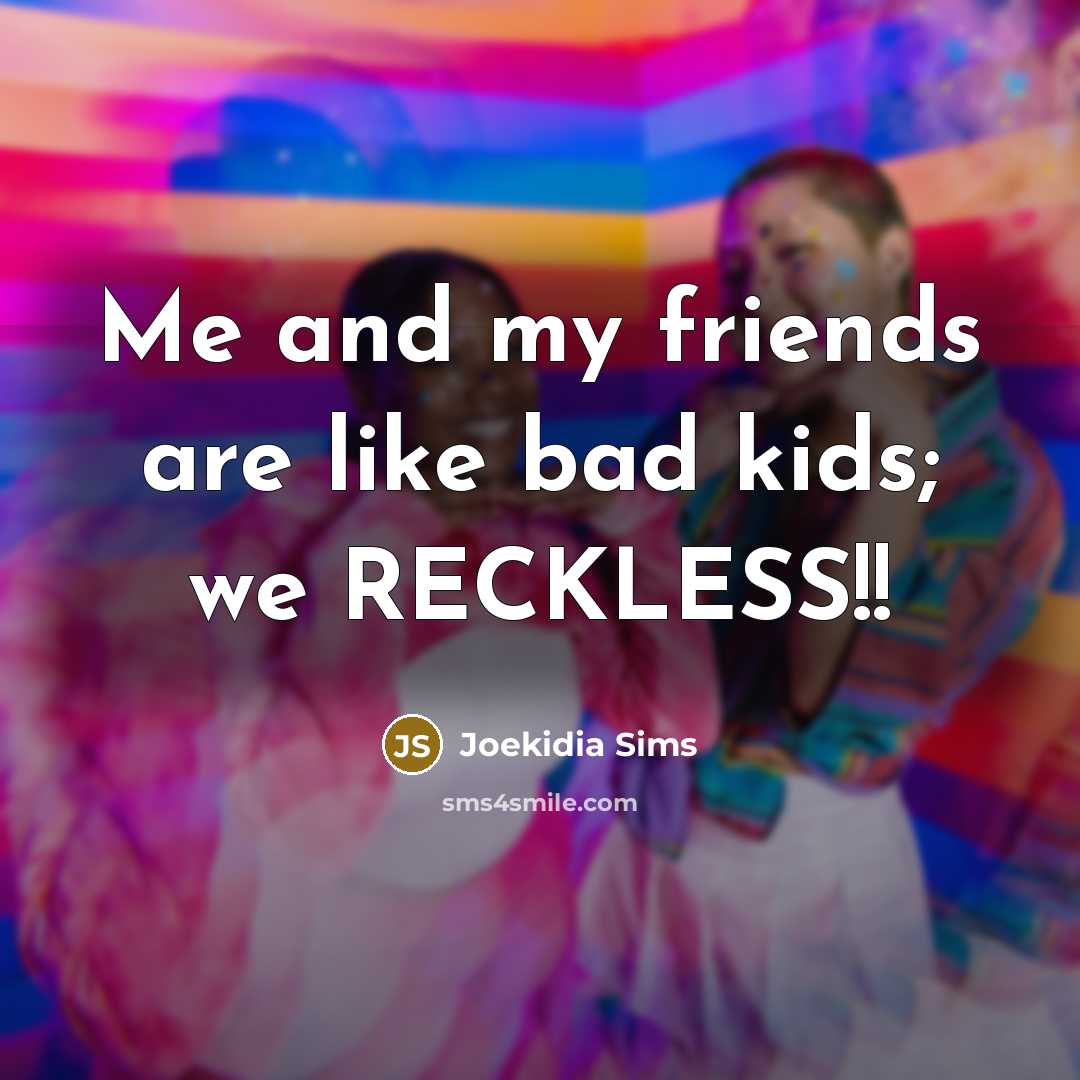 “Me and my friends are like bad kids; we RECKLESS!!…” quote by JOEKIDIA SIMS