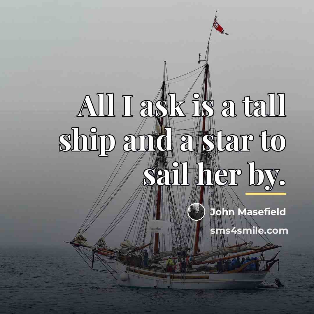 “All I ask is a tall ship and a star…” quote by John Masefield