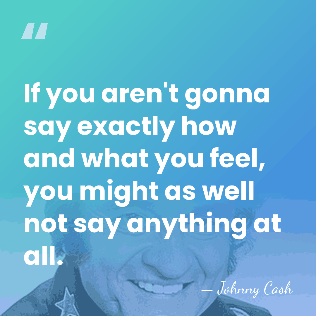 If you aren't gonna say exactly how and what you feel, you&hellip; - Johnny Cash
