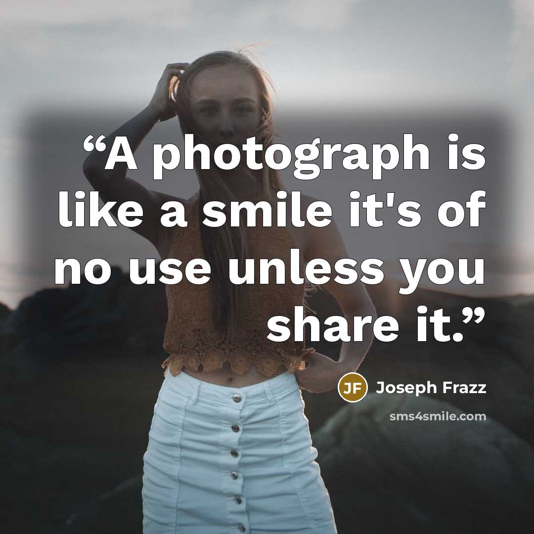 “A photograph is like a smile it's of no use unless you share it.” quote by Joseph Frazz