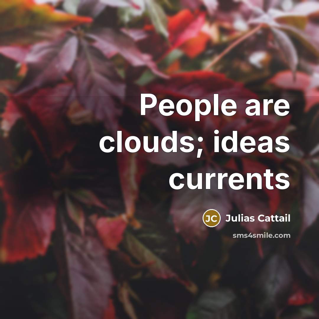 “People are clouds; ideas currents…” quote by Julias Cattail