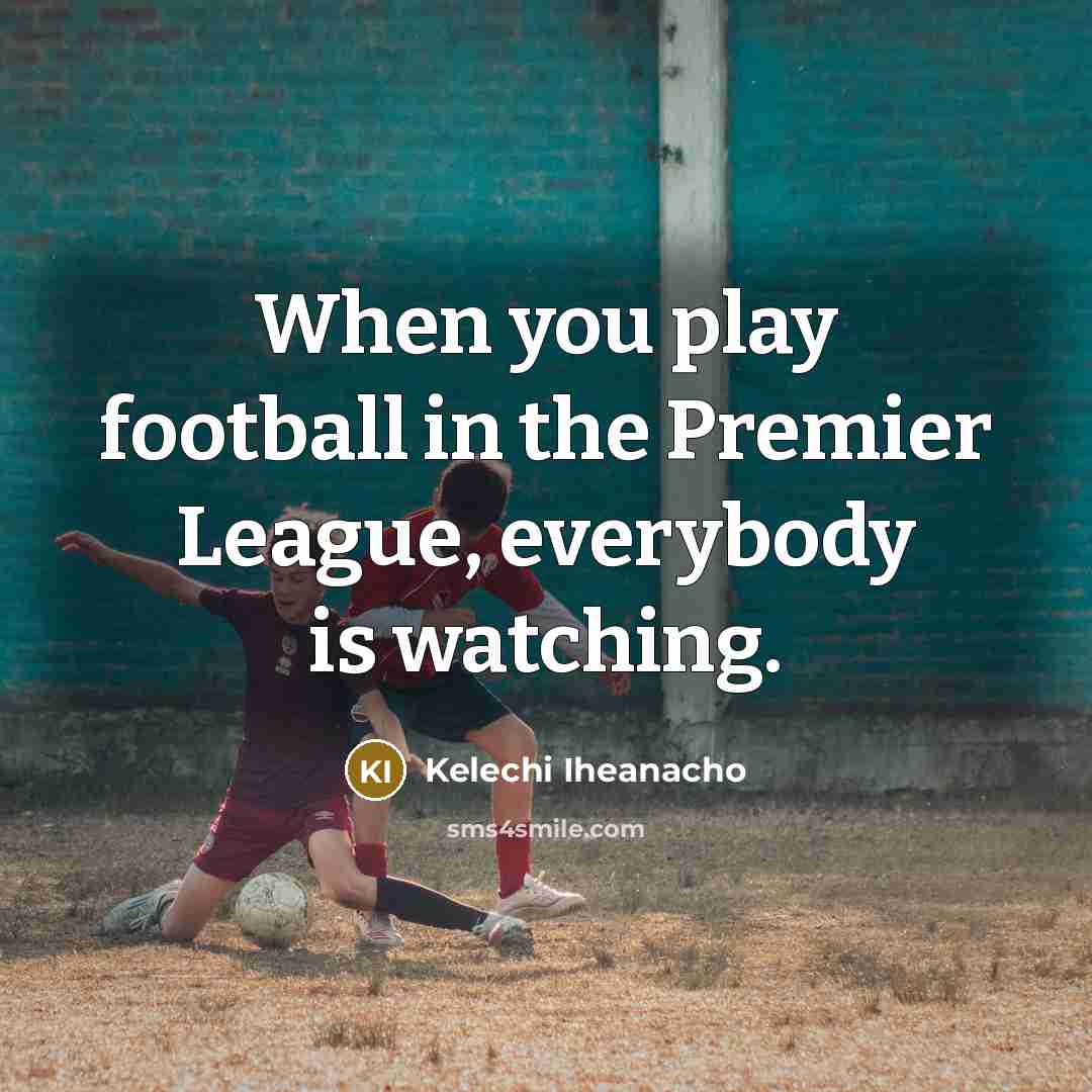 “When you play football in the Premier League, everybody is…” quote by Kelechi Iheanacho