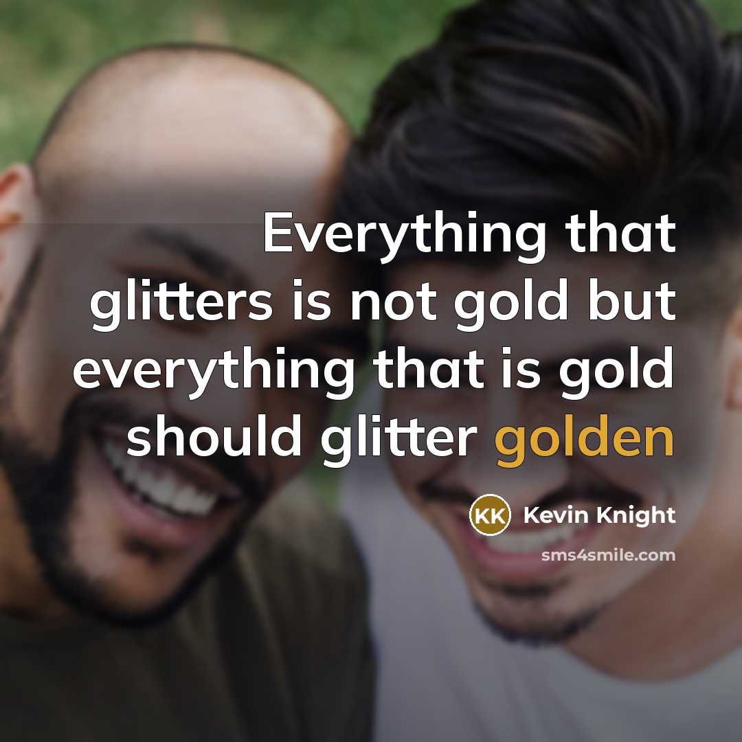 “Everything that glitters is not gold but everything that is…” quote by Kevin Knight