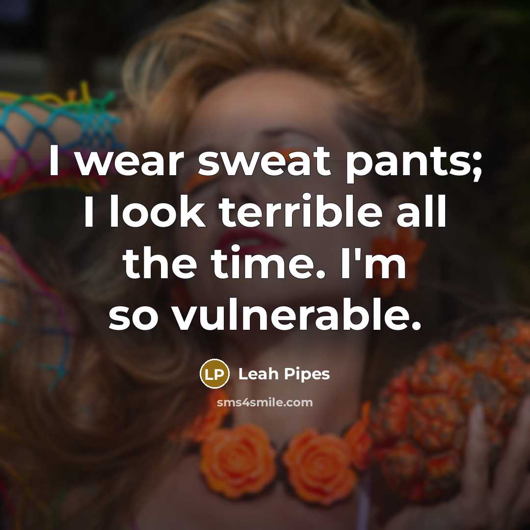 “I wear sweat pants; I look terrible all the time.…” quote by Leah Pipes