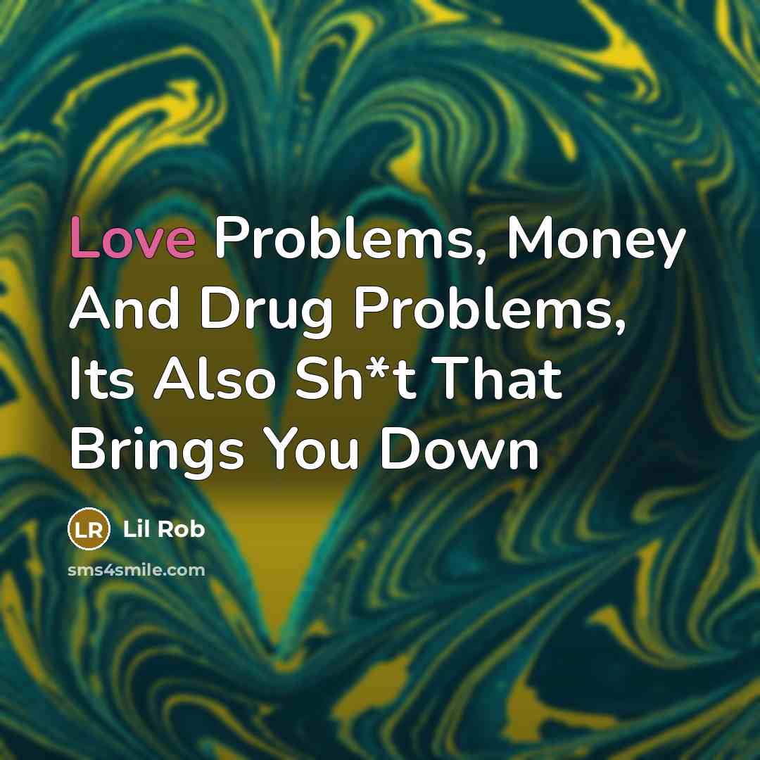 “Love Problems, Money And Drug Problems, Its Also Sh*t That Brings You Down” quote by Lil Rob
