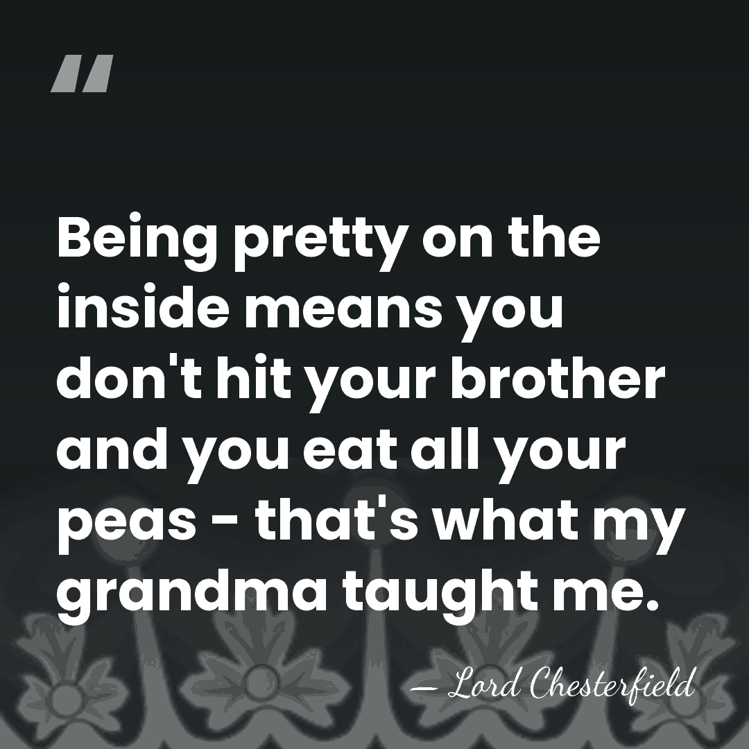 Being pretty on the inside means you don't hit your brother and&hellip; - Lord Chesterfield