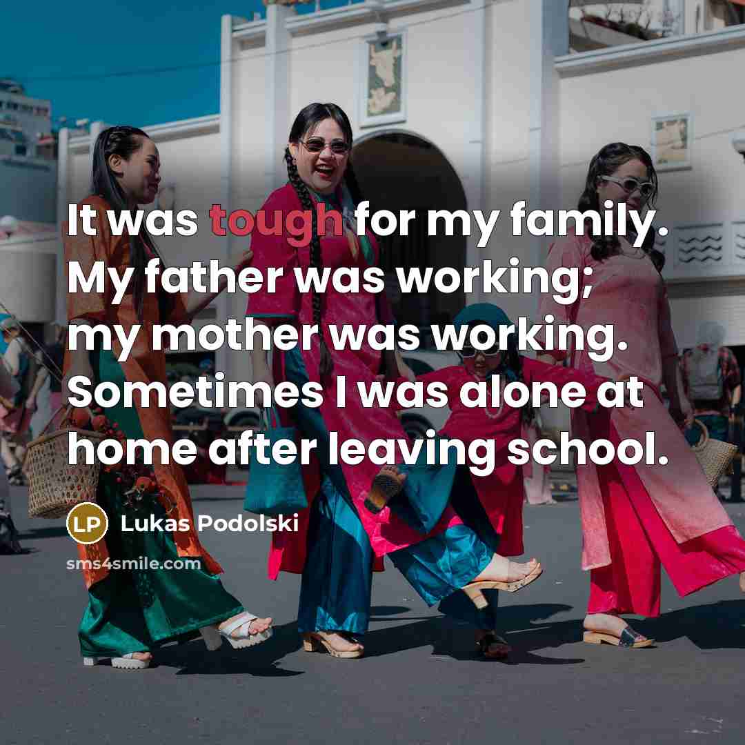 “It was tough for my family. My father was working;…” quote by Lukas Podolski