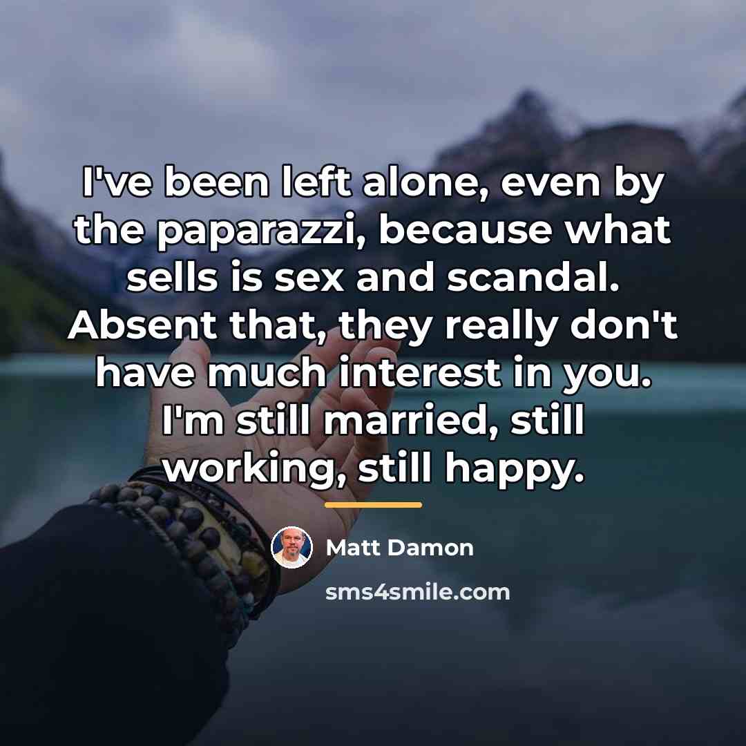 “I've been left alone, even by the paparazzi, because what…” quote by Matt Damon