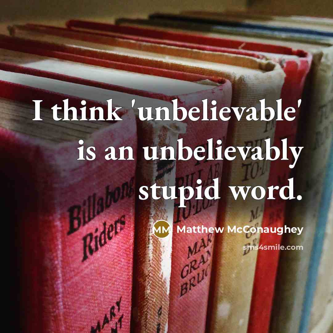 “I think 'unbelievable' is an unbelievably stupid word.…” quote by Matthew McConaughey