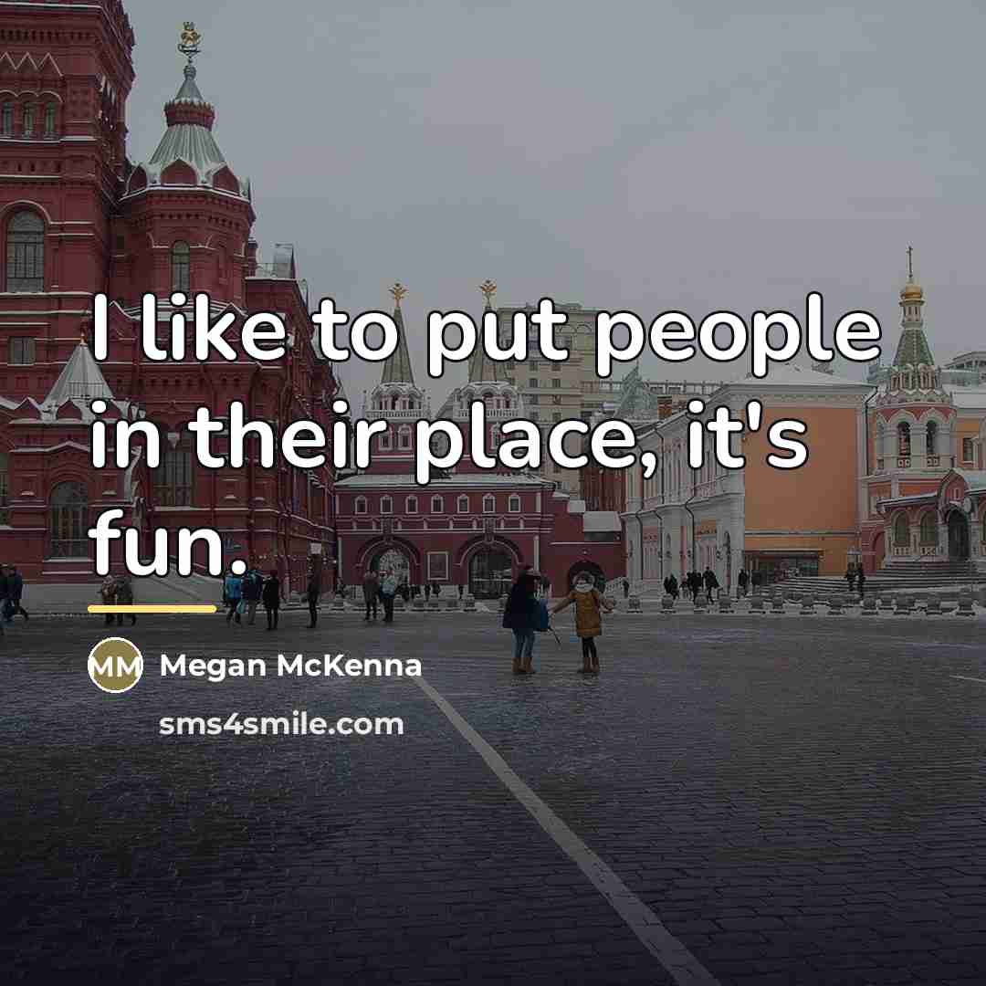 “I like to put people in their place, it's fun.…” quote by Megan McKenna