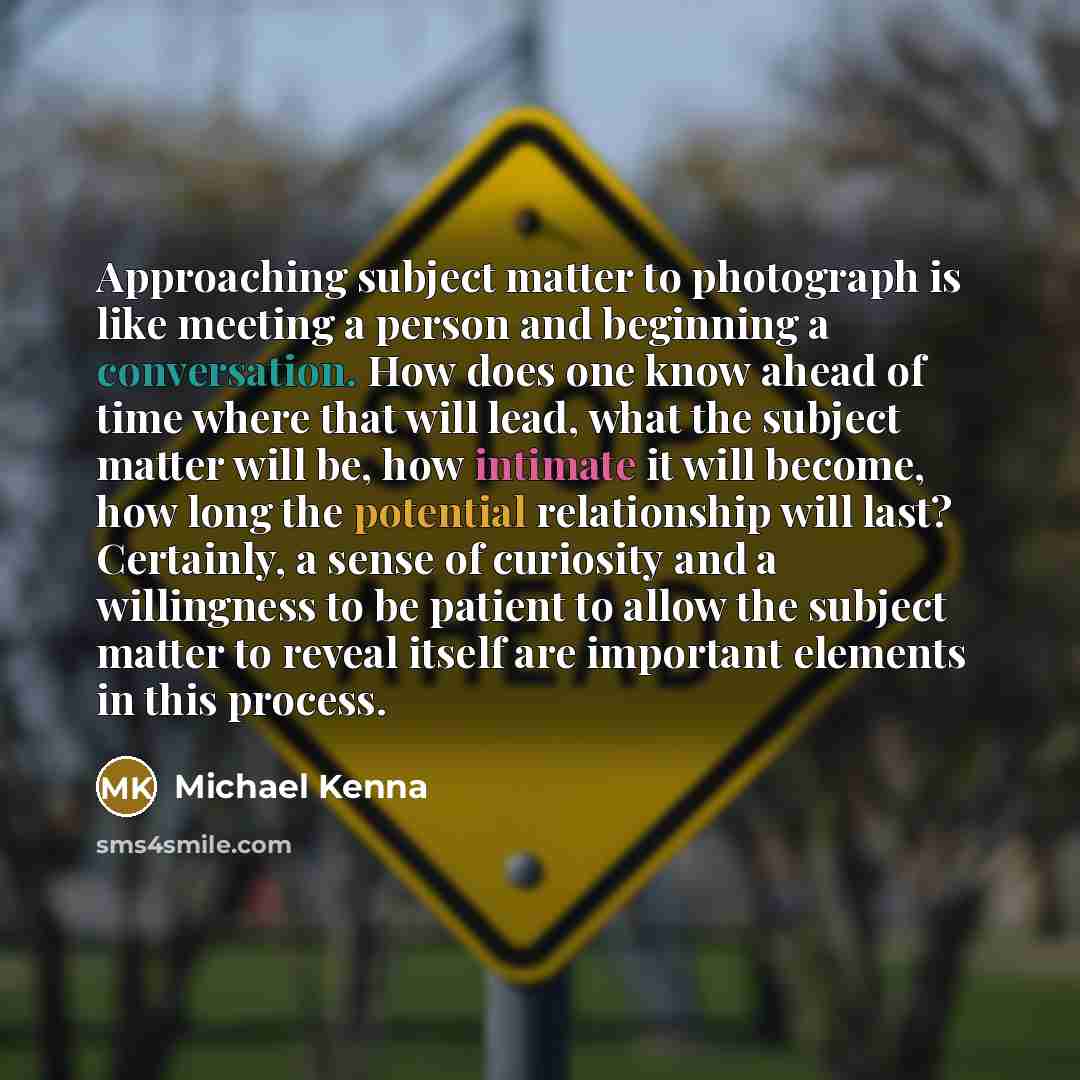 “Approaching subject matter to photograph is like meeting a person…” quote by Michael Kenna