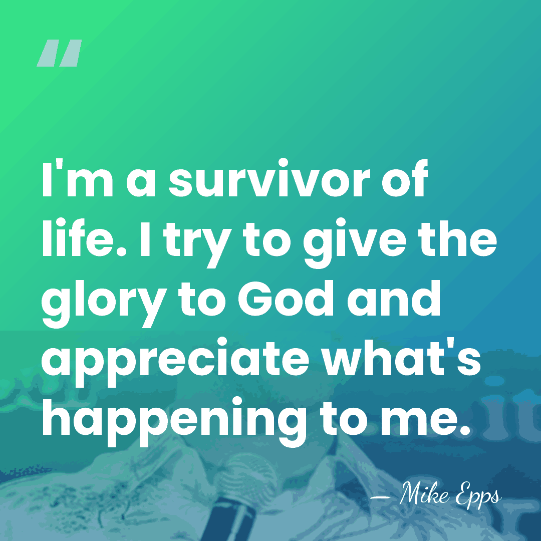 I'm a survivor of life. I try to give the glory to&hellip; - Mike Epps