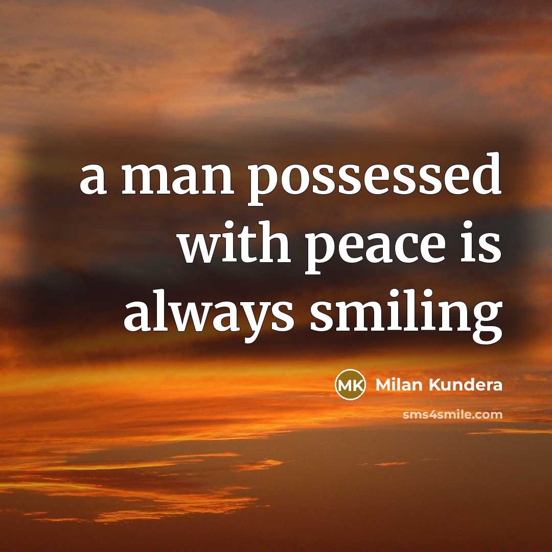 “a man possessed with peace is always smiling…” quote by Milan Kundera
