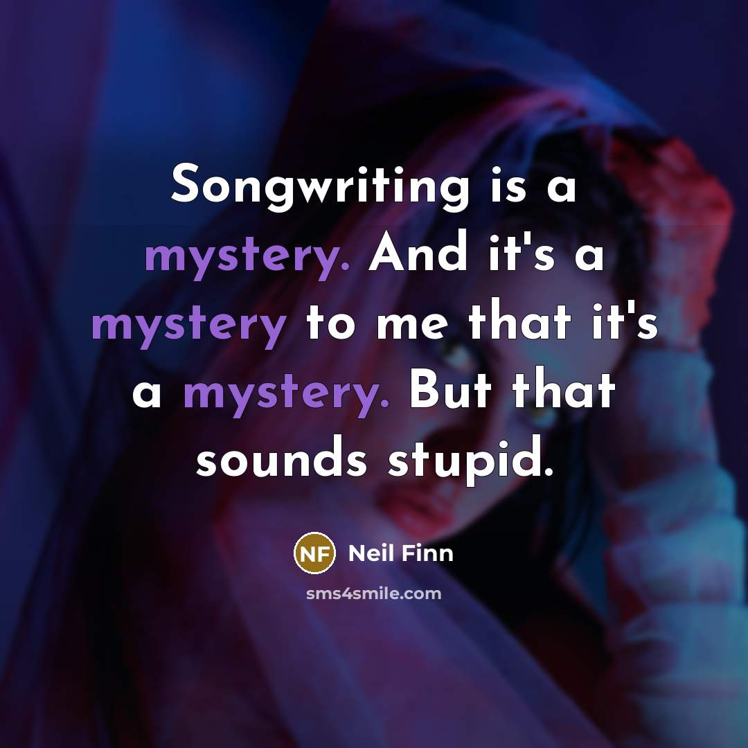 “Songwriting is a mystery. And it's a mystery to me…” quote by Neil Finn
