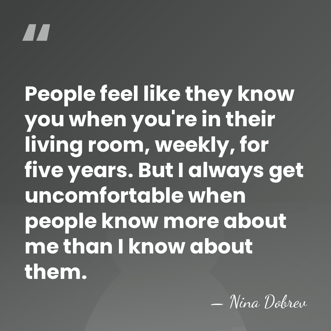 People feel like they know you when you're in their living room,&hellip; - Nina Dobrev