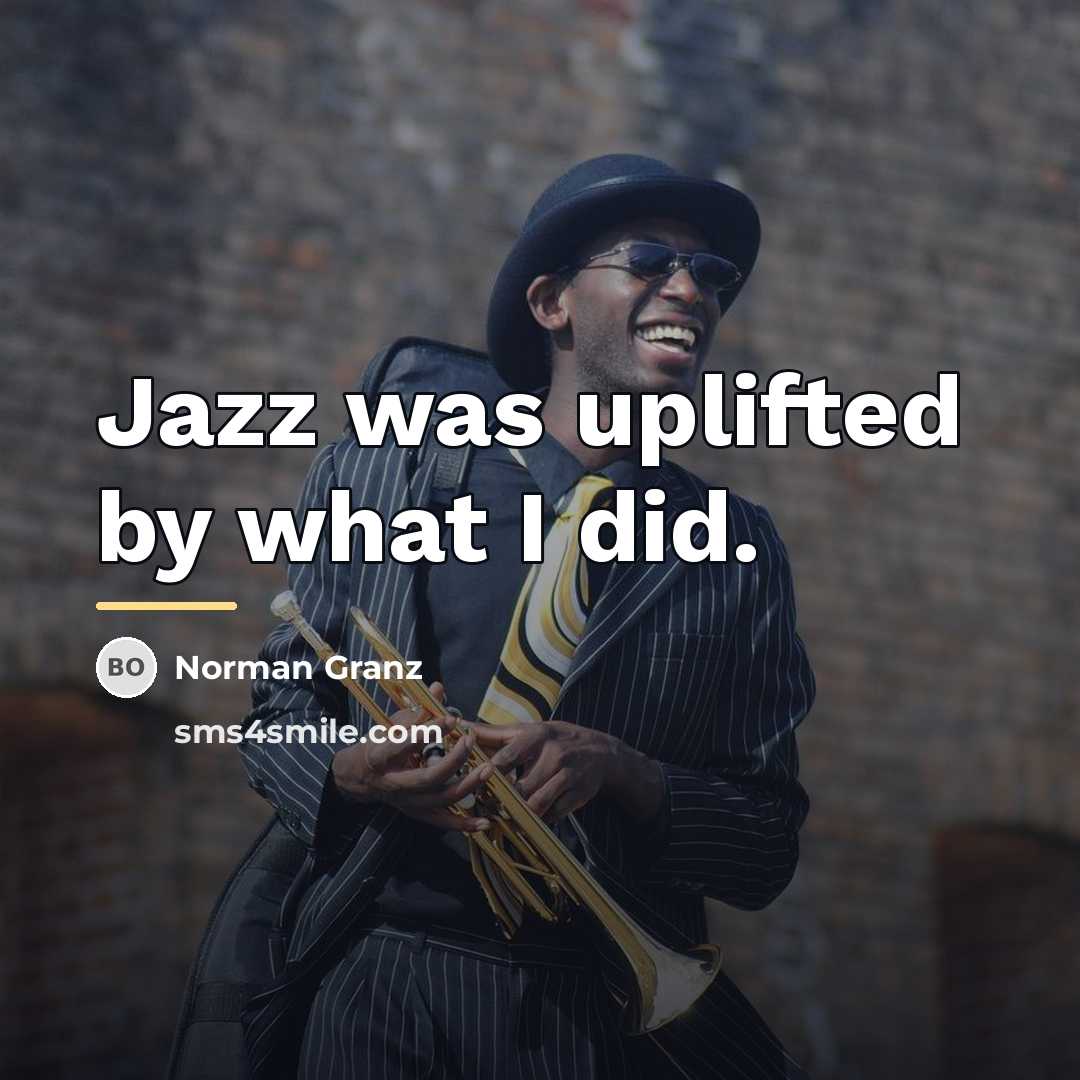“Jazz was uplifted by what I did.…” quote by Norman Granz