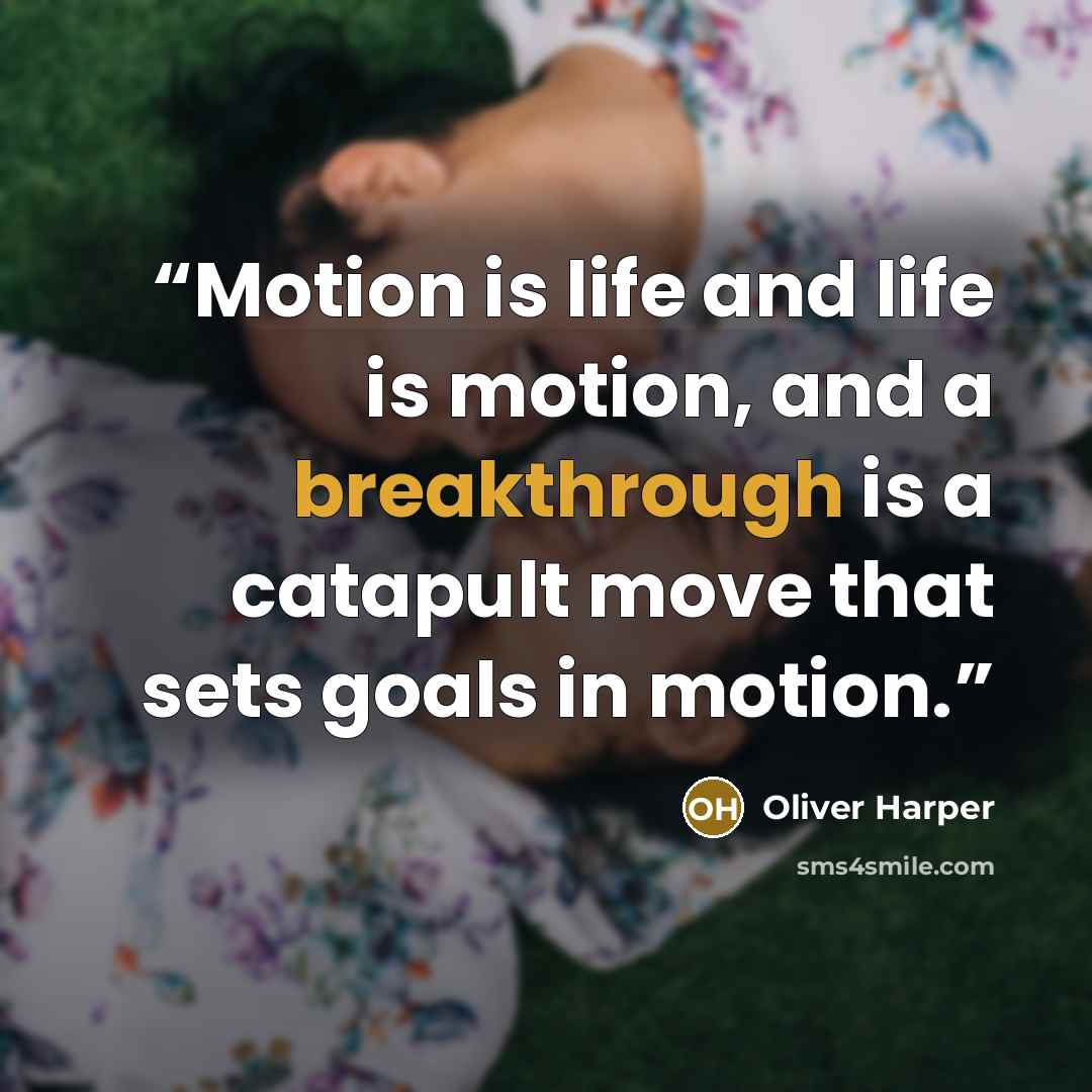 “Motion is life and life is motion, and a breakthrough is a catapult move that sets goals in motion.” quote by oliver harper